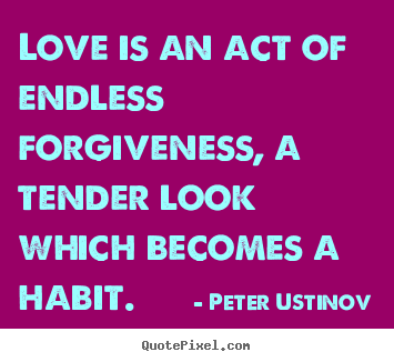 Design custom picture quote about love - Love is an act of endless forgiveness, a tender look which becomes..