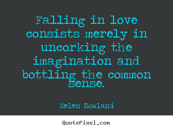 Helen Rowland picture quotes - Falling in love consists merely in uncorking.. - Love quotes