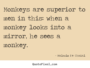 Quotes about love - Monkeys are superior to men in this: when..