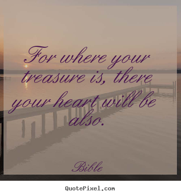 Quotes about love - For where your treasure is, there your heart will..