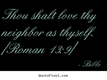 Bible photo quotes - Thou shalt love thy neighbor as thyself. [roman 13:9] - Love quote