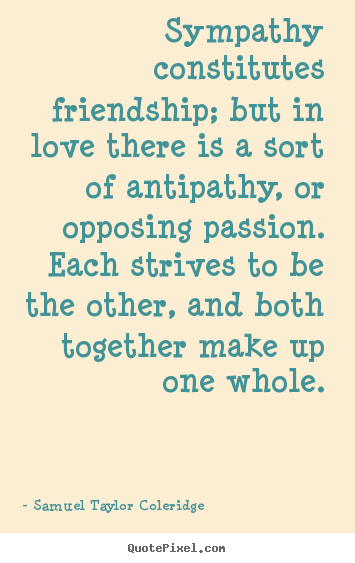 Quote about love - Sympathy constitutes friendship; but in love..