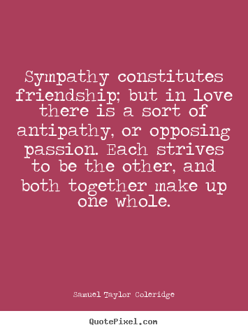 Samuel Taylor Coleridge picture quotes - Sympathy constitutes friendship; but in love there is a sort of antipathy,.. - Love quotes