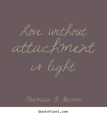 Love quotes - Love without attachment is light.