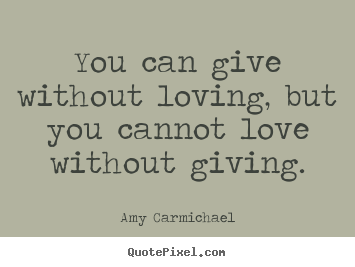 Make picture quote about love - You can give without loving, but you cannot love without giving.