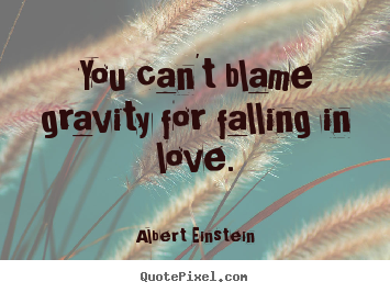 Make photo quotes about love - You can't blame gravity for falling in love.