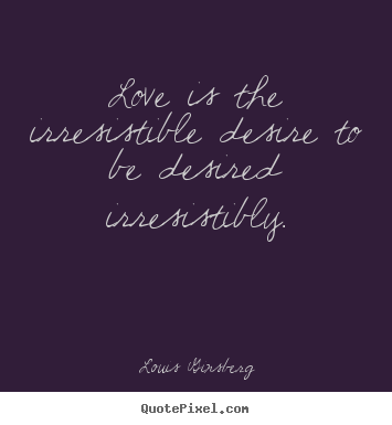 Louis Ginsberg picture quotes - Love is the irresistible desire to be ...