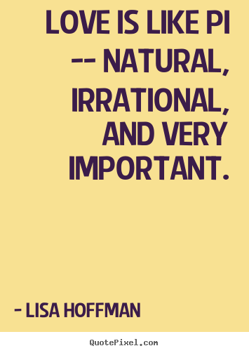 Love quotes - Love is like pi -- natural, irrational, and very important.