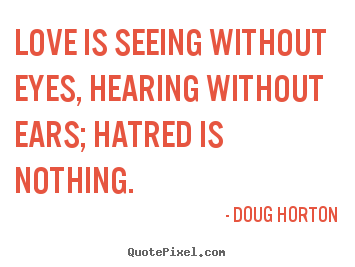 Quote about love - Love is seeing without eyes, hearing without ears; hatred..