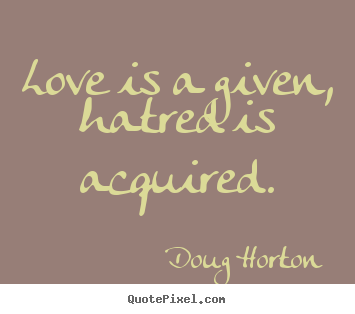 Doug Horton picture quote - Love is a given, hatred is acquired. - Love quote