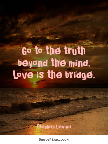 Make custom picture quotes about love - Go to the truth beyond the mind. love is the bridge.