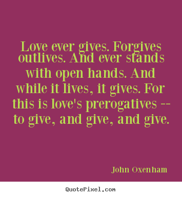 John Oxenham picture quotes - Love ever gives. forgives outlives. and ever stands with open.. - Love quotes