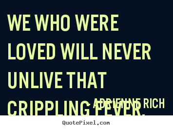 Adrienne Rich pictures sayings - We who were loved will never unlive that crippling fever. - Love quote