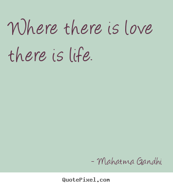 Mahatma Gandhi photo quotes - Where there is love there is life. - Love quote