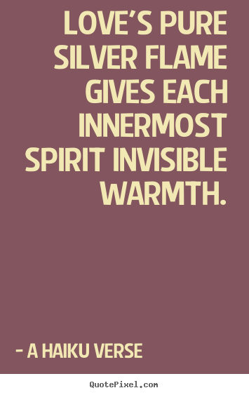 A Haiku Verse image quotes - Love's pure silver flame gives each innermost.. - Love quotes