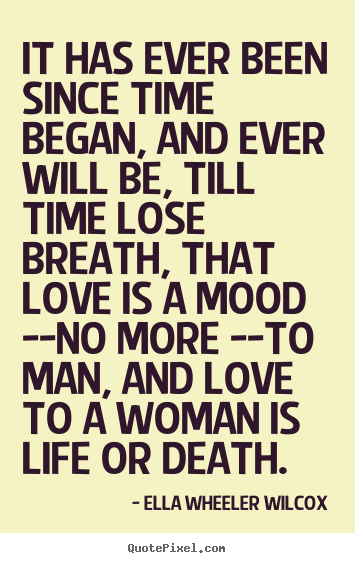 It has ever been since time began, and ever will.. Ella Wheeler Wilcox greatest love quote