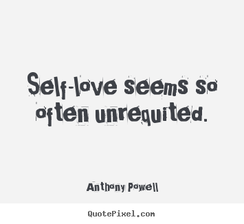 Anthony Powell picture quote - Self-love seems so often unrequited. - Love quote