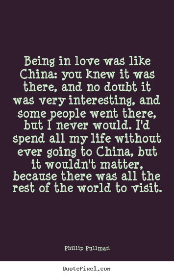 Phillip Pullman picture quotes - Being in love was like china: you knew it was there, and no.. - Love quotes