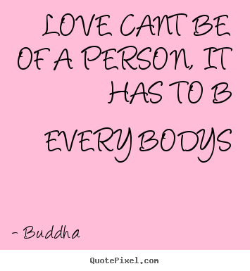 Quotes about love - Love cant be of a person, it has to b every bodys
