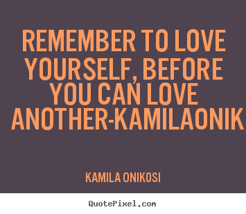 How to design picture quotes about love - Remember to love yourself, before you can love another-kamilaonikosi