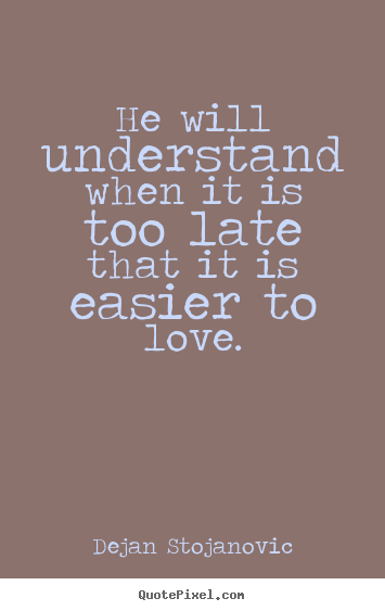 Create your own picture quotes about love - He will understand when it is too late that it..