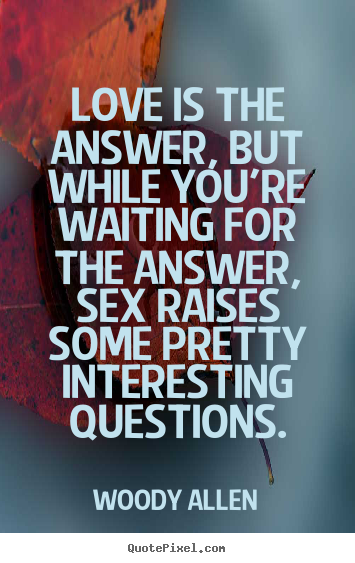 Love quotes - Love is the answer, but while you're waiting..