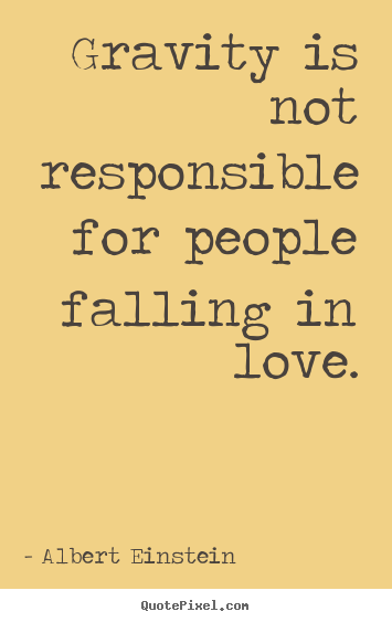 Customize picture quote about love - Gravity is not responsible for people falling in love.