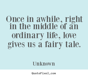 Quotes about love - Once in awhile, right in the middle of an ordinary life,..