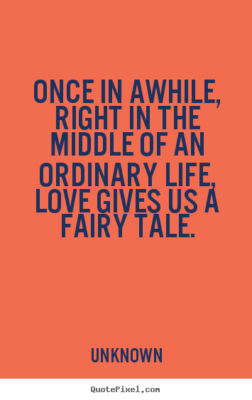 Unknown picture quote - Once in awhile, right in the middle of an ordinary life,.. - Love quote