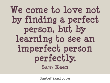 Create custom picture quotes about love - We come to love not by finding a perfect person, but by learning..