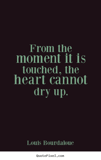 Design picture quote about love - From the moment it is touched, the heart cannot dry up.