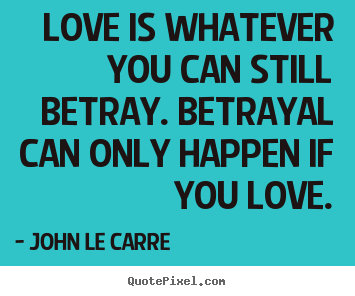 John Le Carre picture quotes - Love is whatever you can still betray. betrayal can.. - Love quote