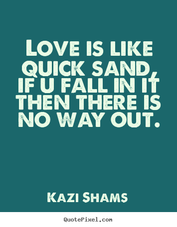 Love is like quick sand, if u fall in it then there.. Kazi Shams  love quote