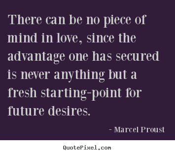 Quotes about love - There can be no piece of mind in love, since the advantage..