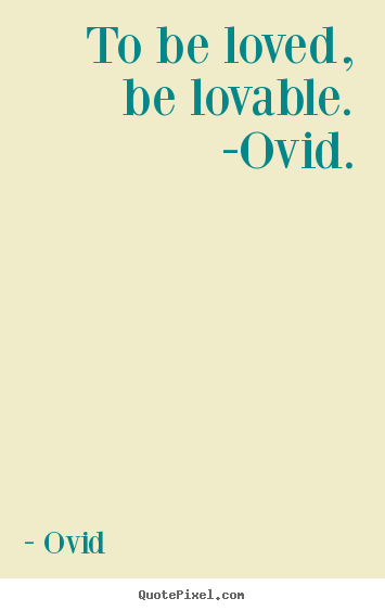 Create your own picture quotes about love - To be loved, be lovable. -ovid.
