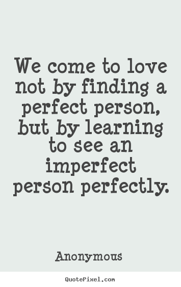 Make custom picture quotes about love - We come to love not by finding a perfect person, but by learning..