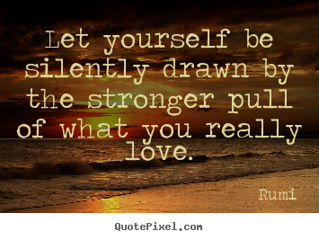 Let yourself be silently drawn by the stronger pull of what you really.. Rumi popular love quotes