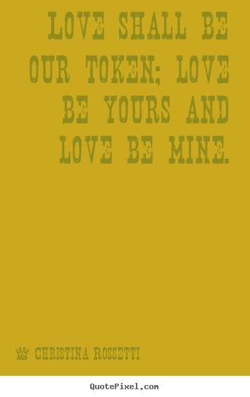 Love quotes - Love shall be our token; love be yours and love be mine.
