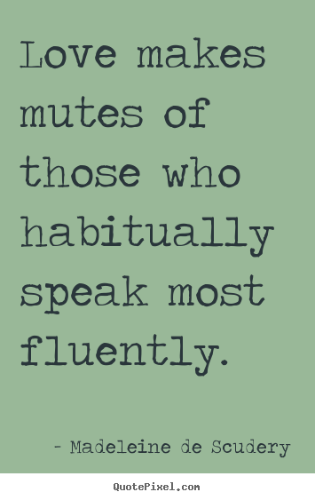 Love makes mutes of those who habitually speak most.. Madeleine De Scudery  love quotes