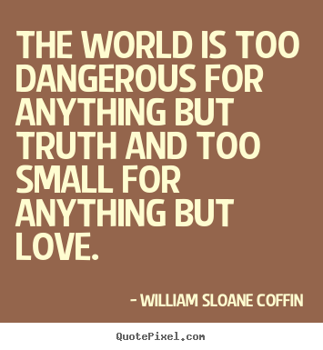 Design picture quotes about love - The world is too dangerous for anything but truth..