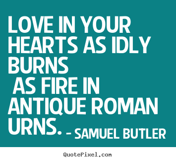 Love sayings - Love in your hearts as idly burns as fire in antique..
