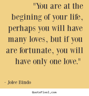 Love quotes - "you are at the begining of your life, perhaps..