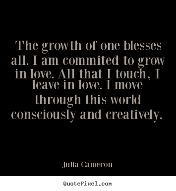 Design picture quotes about love - The growth of one blesses all. i am commited to grow in love...