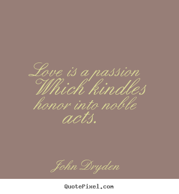 Quotes about love - Love is a passion which kindles honor into noble acts.