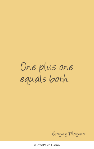 One plus one equals both.  Gregory Maguire greatest love quotes