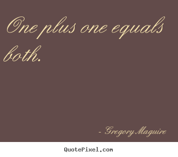 One plus one equals both.  Gregory Maguire best love quote