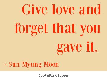 Love quotes - Give love and forget that you gave it.
