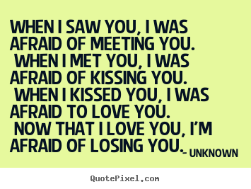Quotes about love - When i saw you, i was afraid of meeting you. when i met you,..