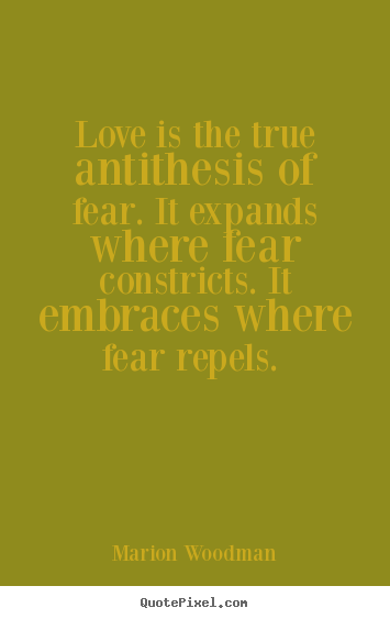 Quotes about love - Love is the true antithesis of fear. it..
