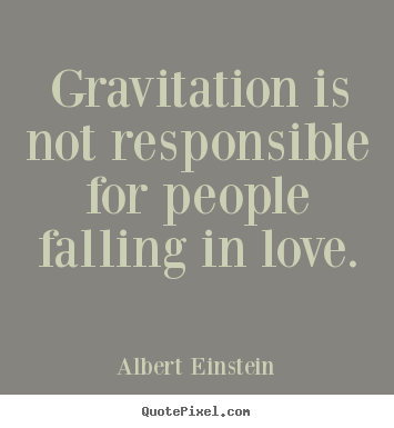 Design your own picture quotes about love - Gravitation is not responsible for people falling in love.